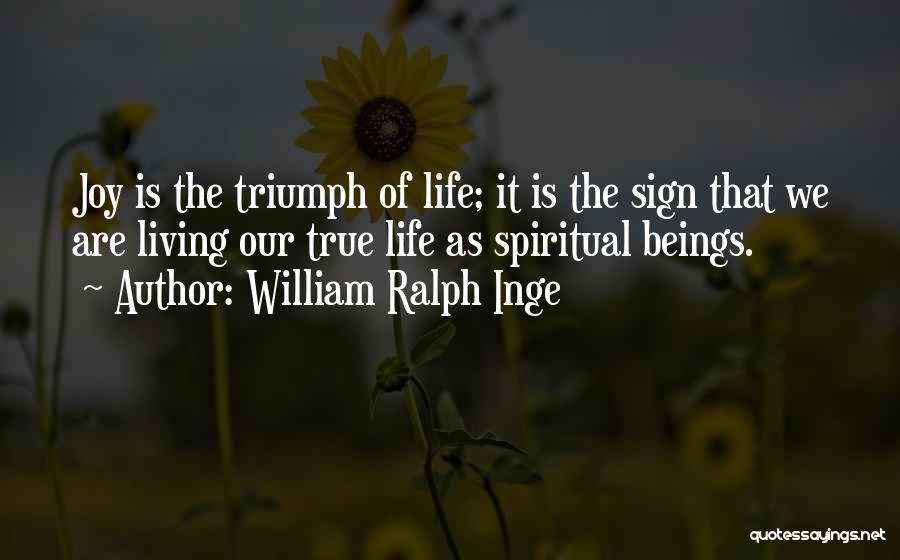 William Ralph Inge Quotes: Joy Is The Triumph Of Life; It Is The Sign That We Are Living Our True Life As Spiritual Beings.