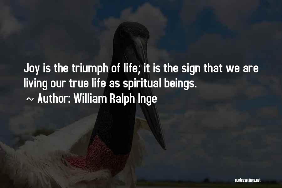 William Ralph Inge Quotes: Joy Is The Triumph Of Life; It Is The Sign That We Are Living Our True Life As Spiritual Beings.