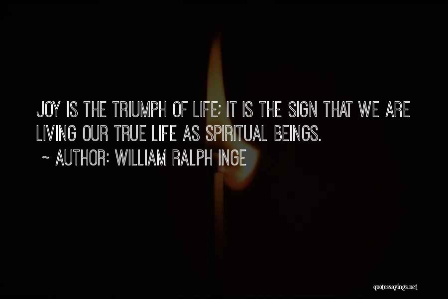 William Ralph Inge Quotes: Joy Is The Triumph Of Life; It Is The Sign That We Are Living Our True Life As Spiritual Beings.