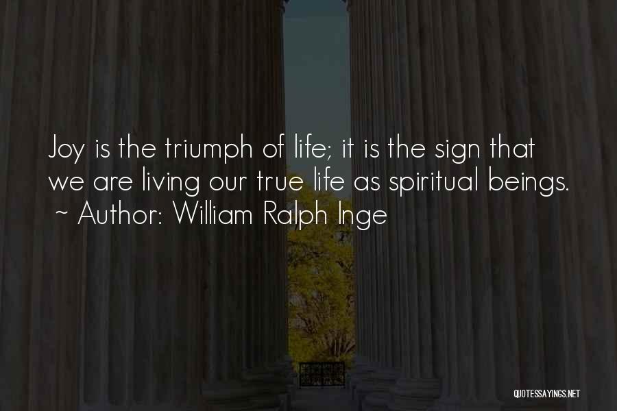 William Ralph Inge Quotes: Joy Is The Triumph Of Life; It Is The Sign That We Are Living Our True Life As Spiritual Beings.