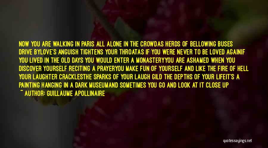 Guillaume Apollinaire Quotes: Now You Are Walking In Paris All Alone In The Crowdas Herds Of Bellowing Buses Drive Bylove's Anguish Tightens Your