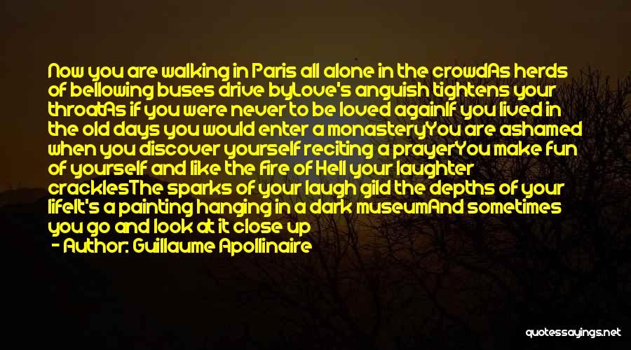 Guillaume Apollinaire Quotes: Now You Are Walking In Paris All Alone In The Crowdas Herds Of Bellowing Buses Drive Bylove's Anguish Tightens Your