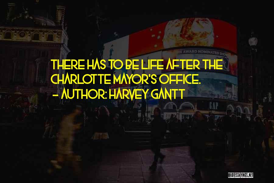 Harvey Gantt Quotes: There Has To Be Life After The Charlotte Mayor's Office.