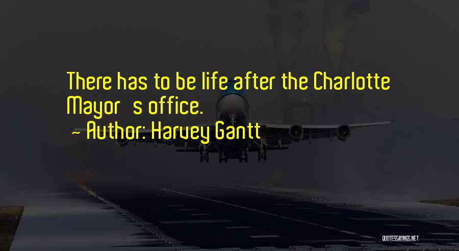 Harvey Gantt Quotes: There Has To Be Life After The Charlotte Mayor's Office.