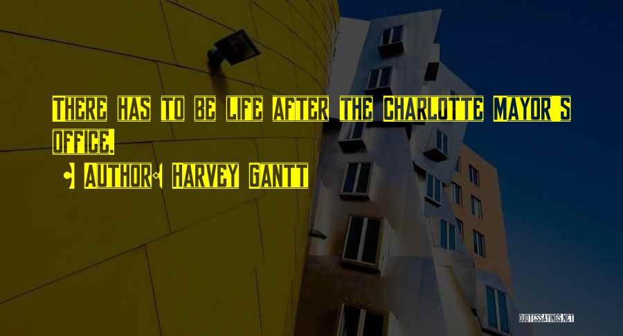 Harvey Gantt Quotes: There Has To Be Life After The Charlotte Mayor's Office.