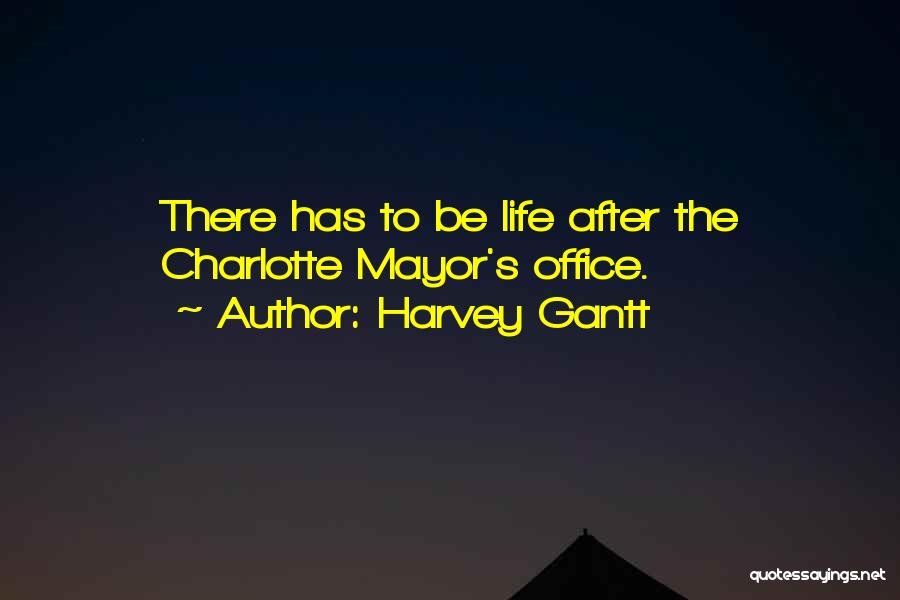 Harvey Gantt Quotes: There Has To Be Life After The Charlotte Mayor's Office.