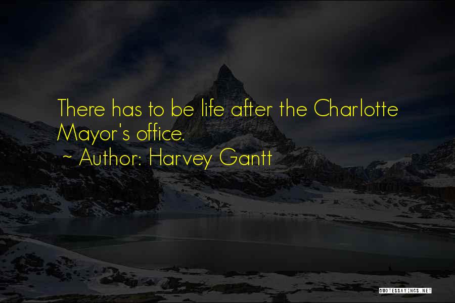 Harvey Gantt Quotes: There Has To Be Life After The Charlotte Mayor's Office.