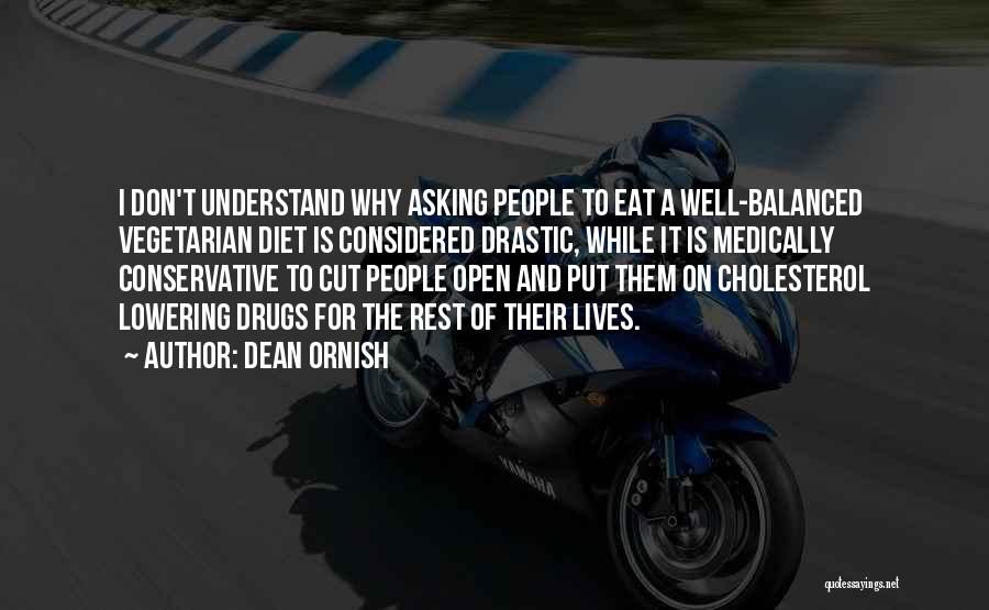 Dean Ornish Quotes: I Don't Understand Why Asking People To Eat A Well-balanced Vegetarian Diet Is Considered Drastic, While It Is Medically Conservative