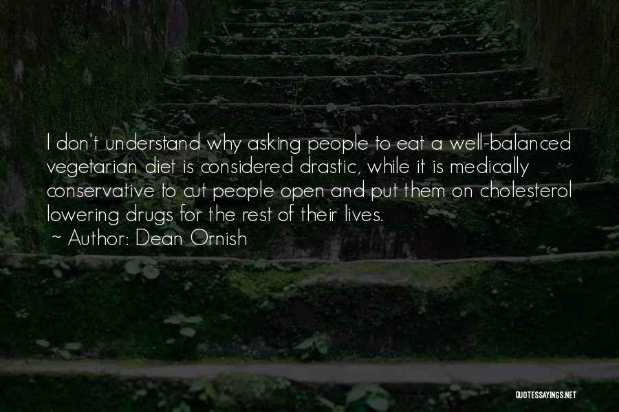 Dean Ornish Quotes: I Don't Understand Why Asking People To Eat A Well-balanced Vegetarian Diet Is Considered Drastic, While It Is Medically Conservative