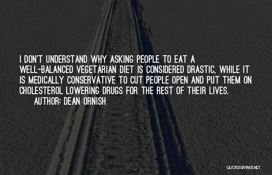 Dean Ornish Quotes: I Don't Understand Why Asking People To Eat A Well-balanced Vegetarian Diet Is Considered Drastic, While It Is Medically Conservative