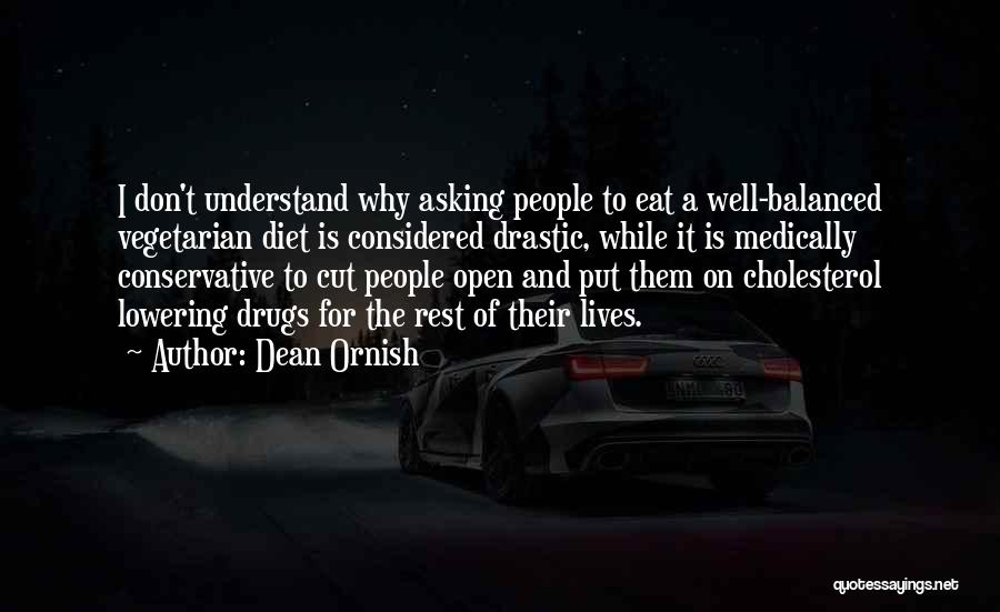 Dean Ornish Quotes: I Don't Understand Why Asking People To Eat A Well-balanced Vegetarian Diet Is Considered Drastic, While It Is Medically Conservative