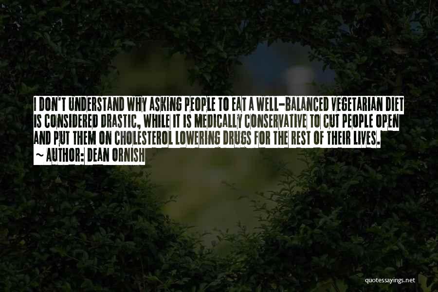 Dean Ornish Quotes: I Don't Understand Why Asking People To Eat A Well-balanced Vegetarian Diet Is Considered Drastic, While It Is Medically Conservative