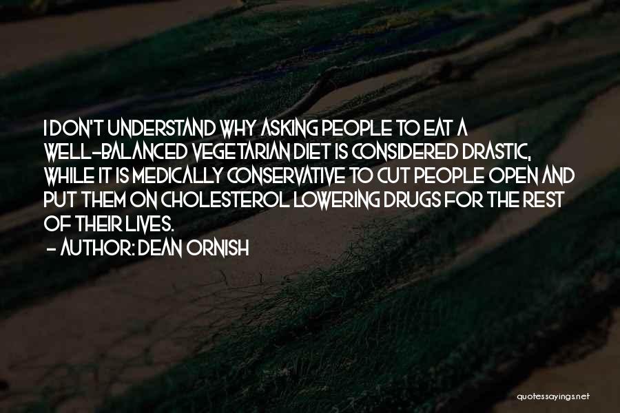 Dean Ornish Quotes: I Don't Understand Why Asking People To Eat A Well-balanced Vegetarian Diet Is Considered Drastic, While It Is Medically Conservative