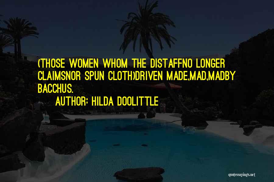 Hilda Doolittle Quotes: (those Women Whom The Distaffno Longer Claimsnor Spun Cloth)driven Made,mad,madby Bacchus.