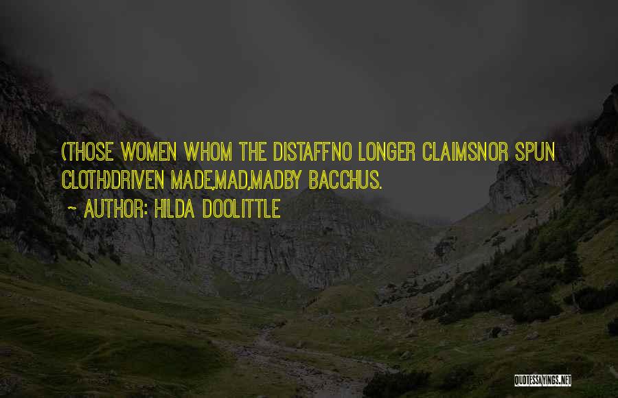 Hilda Doolittle Quotes: (those Women Whom The Distaffno Longer Claimsnor Spun Cloth)driven Made,mad,madby Bacchus.