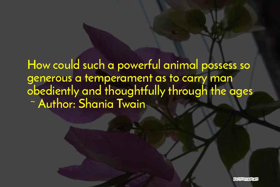 Shania Twain Quotes: How Could Such A Powerful Animal Possess So Generous A Temperament As To Carry Man Obediently And Thoughtfully Through The