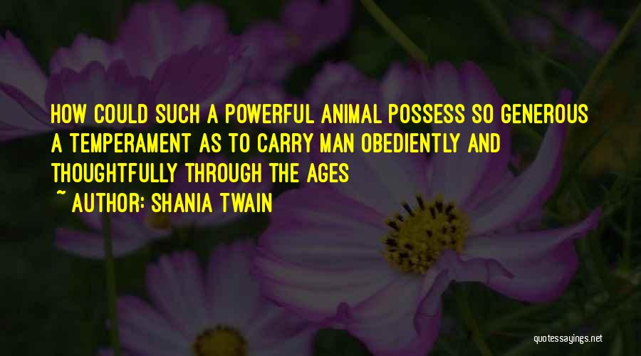Shania Twain Quotes: How Could Such A Powerful Animal Possess So Generous A Temperament As To Carry Man Obediently And Thoughtfully Through The
