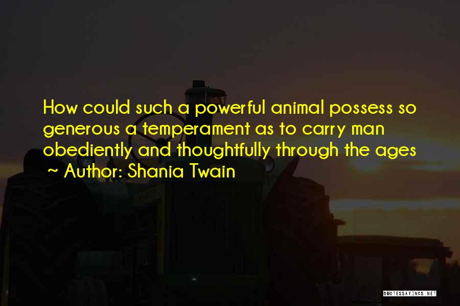 Shania Twain Quotes: How Could Such A Powerful Animal Possess So Generous A Temperament As To Carry Man Obediently And Thoughtfully Through The