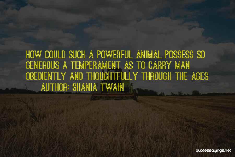 Shania Twain Quotes: How Could Such A Powerful Animal Possess So Generous A Temperament As To Carry Man Obediently And Thoughtfully Through The