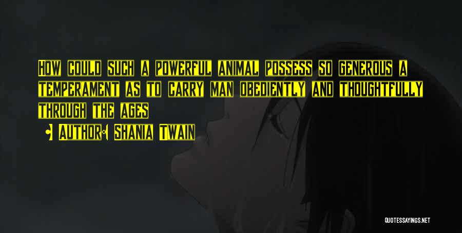 Shania Twain Quotes: How Could Such A Powerful Animal Possess So Generous A Temperament As To Carry Man Obediently And Thoughtfully Through The