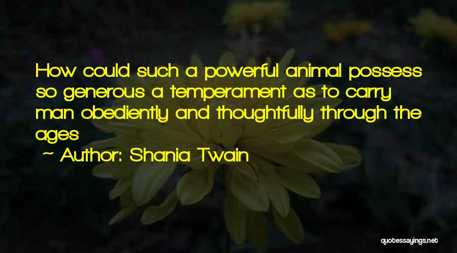 Shania Twain Quotes: How Could Such A Powerful Animal Possess So Generous A Temperament As To Carry Man Obediently And Thoughtfully Through The