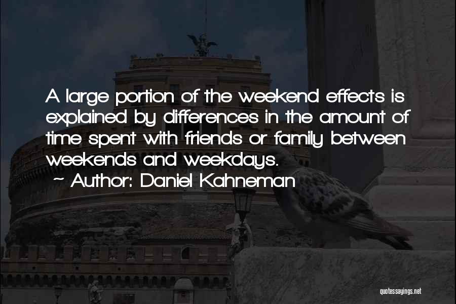 Daniel Kahneman Quotes: A Large Portion Of The Weekend Effects Is Explained By Differences In The Amount Of Time Spent With Friends Or