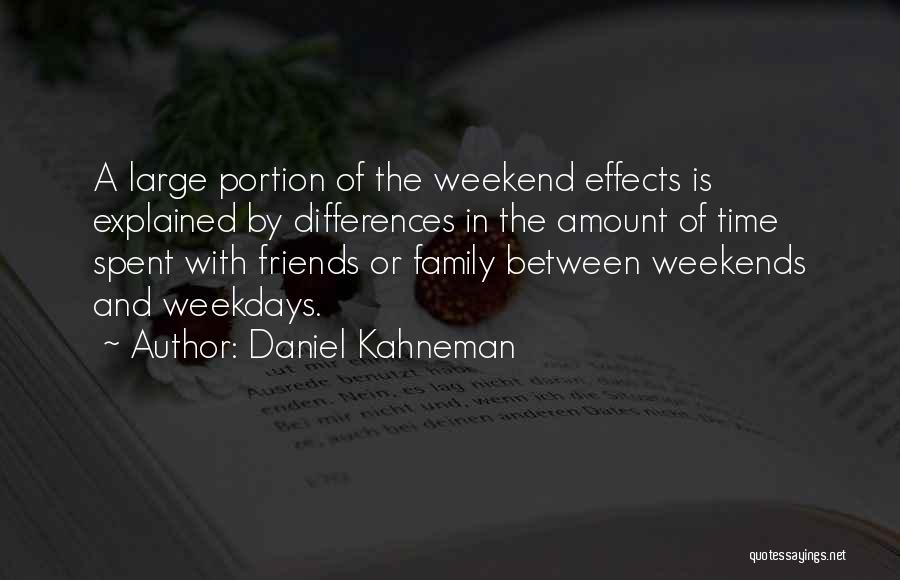 Daniel Kahneman Quotes: A Large Portion Of The Weekend Effects Is Explained By Differences In The Amount Of Time Spent With Friends Or