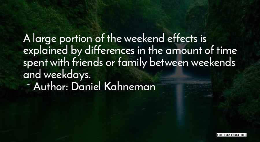 Daniel Kahneman Quotes: A Large Portion Of The Weekend Effects Is Explained By Differences In The Amount Of Time Spent With Friends Or