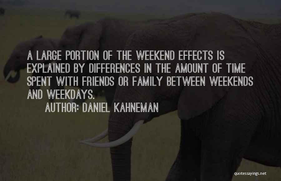 Daniel Kahneman Quotes: A Large Portion Of The Weekend Effects Is Explained By Differences In The Amount Of Time Spent With Friends Or