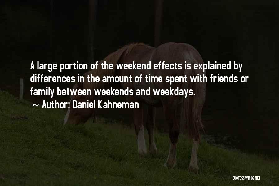 Daniel Kahneman Quotes: A Large Portion Of The Weekend Effects Is Explained By Differences In The Amount Of Time Spent With Friends Or