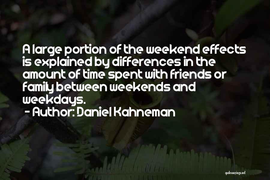 Daniel Kahneman Quotes: A Large Portion Of The Weekend Effects Is Explained By Differences In The Amount Of Time Spent With Friends Or