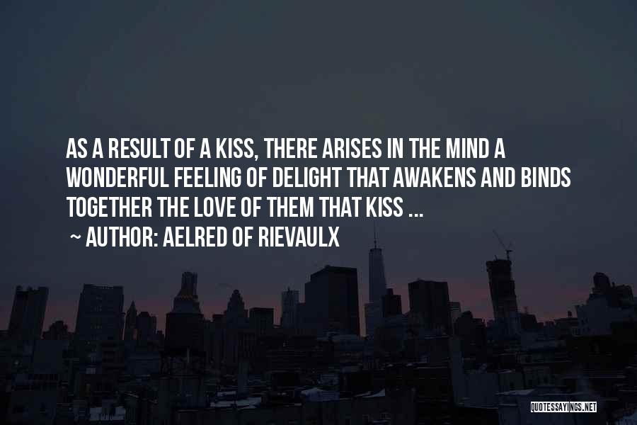Aelred Of Rievaulx Quotes: As A Result Of A Kiss, There Arises In The Mind A Wonderful Feeling Of Delight That Awakens And Binds