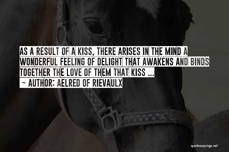 Aelred Of Rievaulx Quotes: As A Result Of A Kiss, There Arises In The Mind A Wonderful Feeling Of Delight That Awakens And Binds