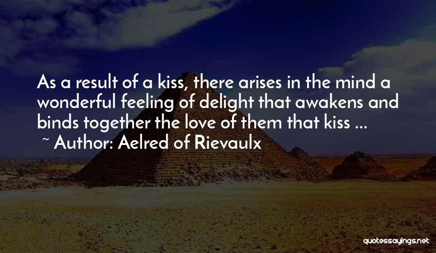 Aelred Of Rievaulx Quotes: As A Result Of A Kiss, There Arises In The Mind A Wonderful Feeling Of Delight That Awakens And Binds