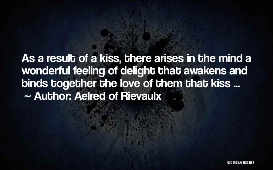 Aelred Of Rievaulx Quotes: As A Result Of A Kiss, There Arises In The Mind A Wonderful Feeling Of Delight That Awakens And Binds