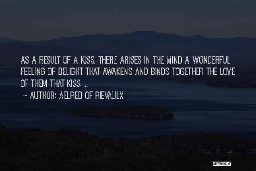 Aelred Of Rievaulx Quotes: As A Result Of A Kiss, There Arises In The Mind A Wonderful Feeling Of Delight That Awakens And Binds