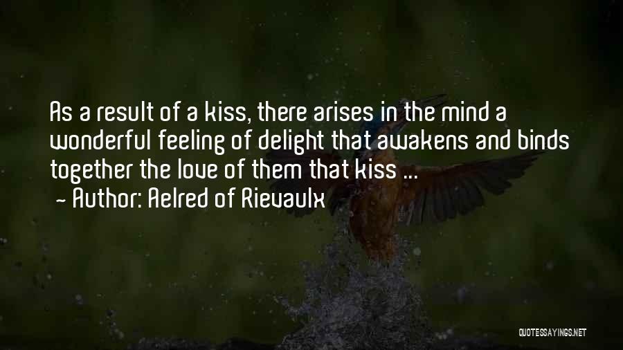 Aelred Of Rievaulx Quotes: As A Result Of A Kiss, There Arises In The Mind A Wonderful Feeling Of Delight That Awakens And Binds