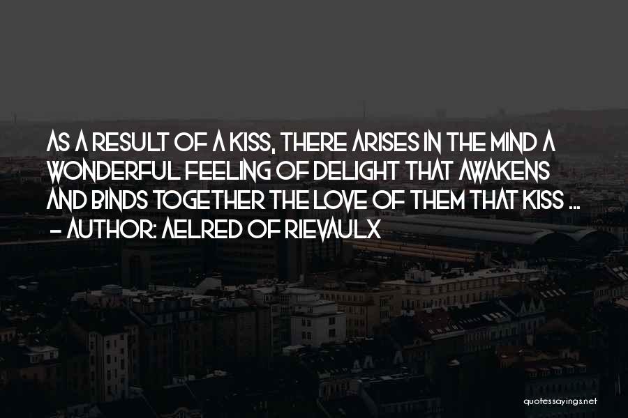 Aelred Of Rievaulx Quotes: As A Result Of A Kiss, There Arises In The Mind A Wonderful Feeling Of Delight That Awakens And Binds