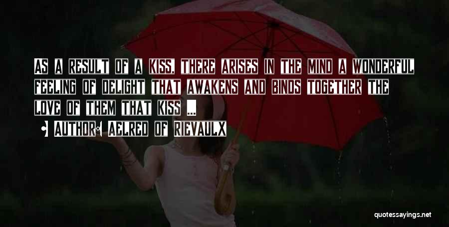 Aelred Of Rievaulx Quotes: As A Result Of A Kiss, There Arises In The Mind A Wonderful Feeling Of Delight That Awakens And Binds