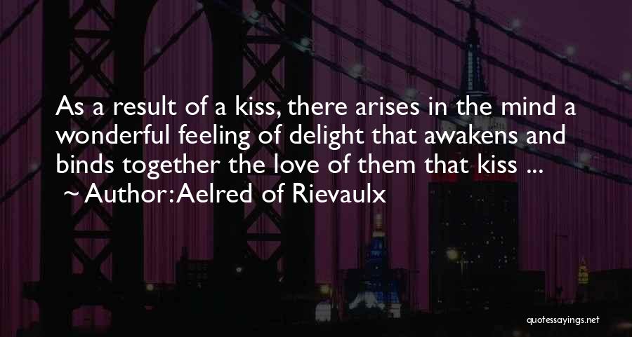 Aelred Of Rievaulx Quotes: As A Result Of A Kiss, There Arises In The Mind A Wonderful Feeling Of Delight That Awakens And Binds