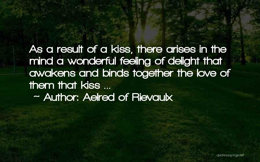 Aelred Of Rievaulx Quotes: As A Result Of A Kiss, There Arises In The Mind A Wonderful Feeling Of Delight That Awakens And Binds