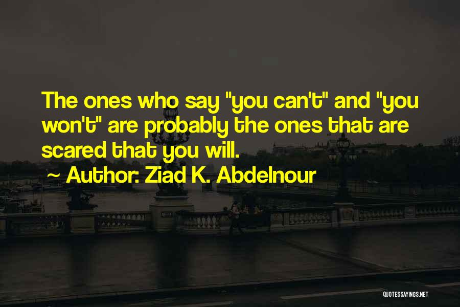 Ziad K. Abdelnour Quotes: The Ones Who Say You Can't And You Won't Are Probably The Ones That Are Scared That You Will.