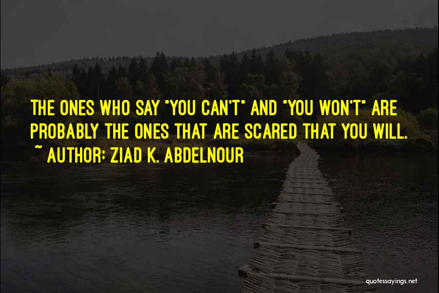 Ziad K. Abdelnour Quotes: The Ones Who Say You Can't And You Won't Are Probably The Ones That Are Scared That You Will.