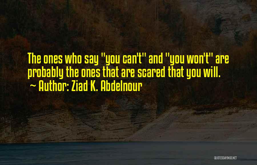 Ziad K. Abdelnour Quotes: The Ones Who Say You Can't And You Won't Are Probably The Ones That Are Scared That You Will.
