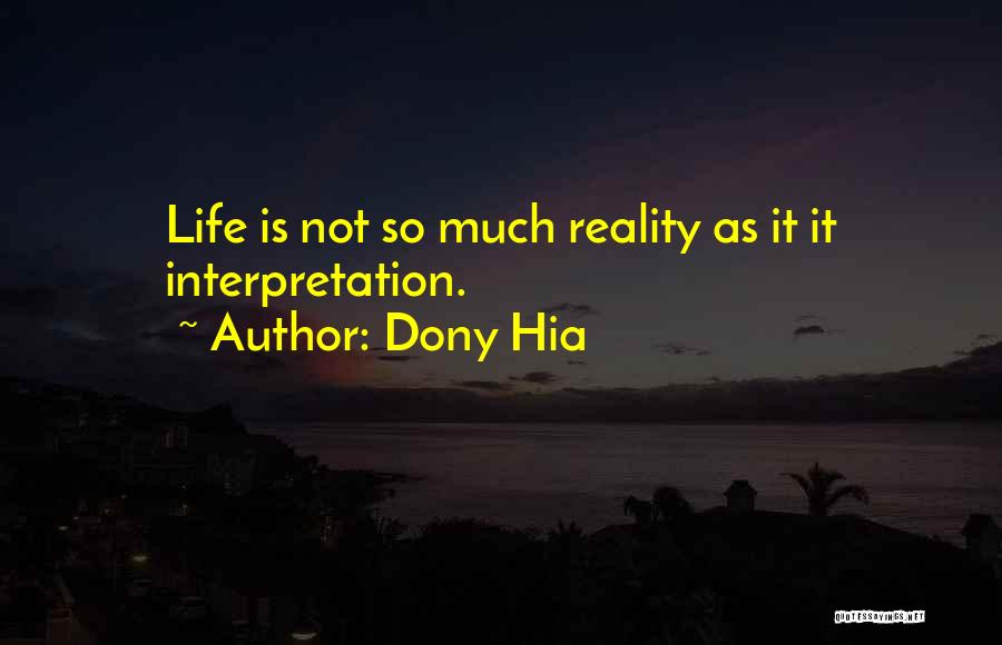 Dony Hia Quotes: Life Is Not So Much Reality As It It Interpretation.