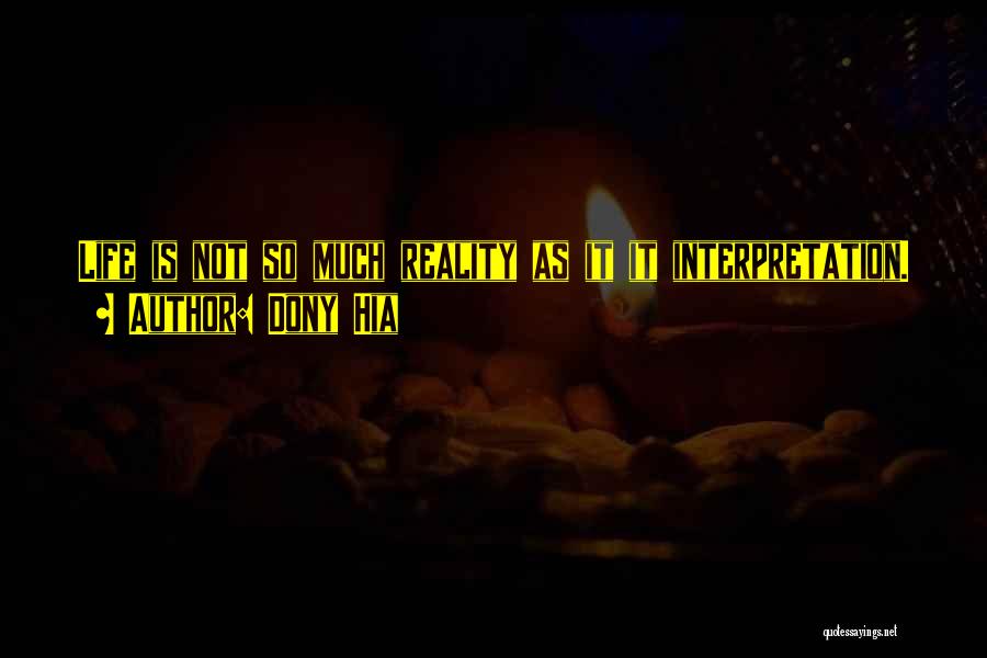 Dony Hia Quotes: Life Is Not So Much Reality As It It Interpretation.