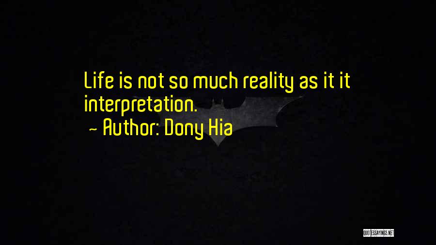 Dony Hia Quotes: Life Is Not So Much Reality As It It Interpretation.