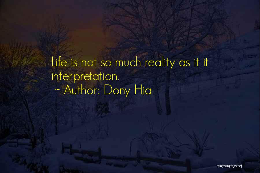 Dony Hia Quotes: Life Is Not So Much Reality As It It Interpretation.