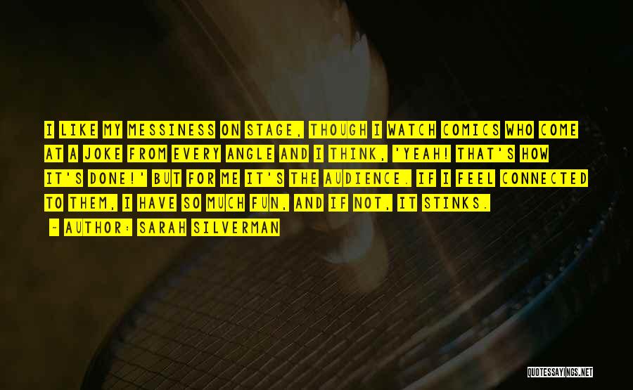 Sarah Silverman Quotes: I Like My Messiness On Stage, Though I Watch Comics Who Come At A Joke From Every Angle And I