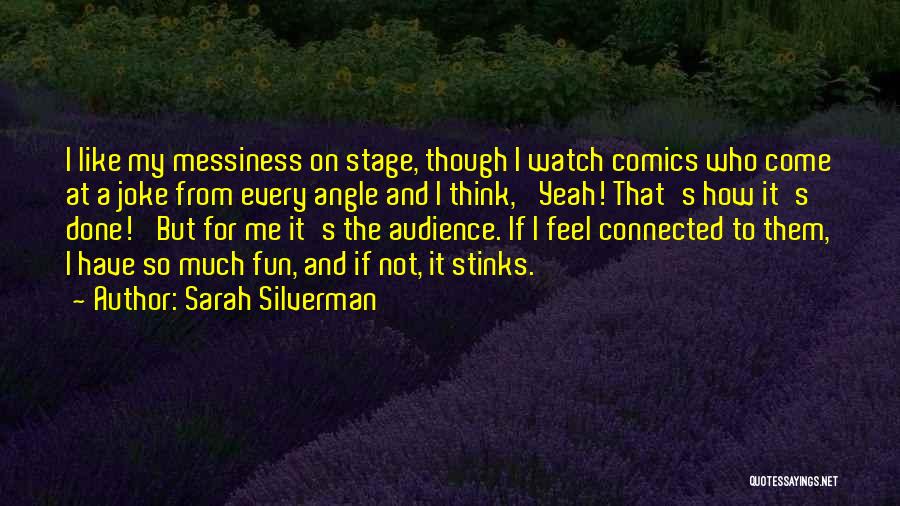 Sarah Silverman Quotes: I Like My Messiness On Stage, Though I Watch Comics Who Come At A Joke From Every Angle And I